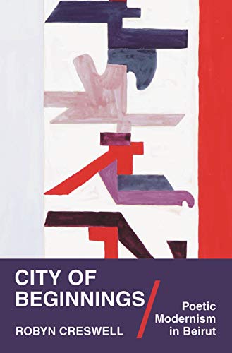 City of Beginnings: Poetic Modernism in Beirut (Translation/Transnation) by Robyn Creswell