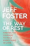 The Way of Rest: Finding The Courage to Hold Everything in Love by 