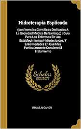 Hidroterapia Esplicada: (conferencias Científicas Dedicadas A La Sociedad Médica De Santiago) : Guia Para Los Enfermos En Los Establecimientos ... Mas Particularmente Conviene El Tratamiento