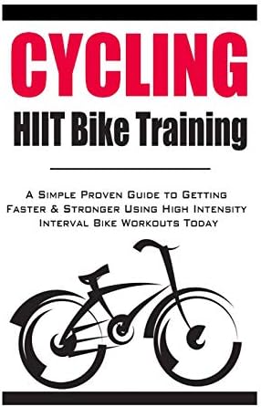 Cycling:HIIT Bike Training: A Simple Proven Guide to Getting Faster & Stronger Using High Intensity Interval Bike Workouts Today Paperback – July 20, 2014