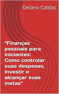Livro "Finanças pessoais para iniciantes: Como controlar suas despesas, investir e alcançar suas metas"