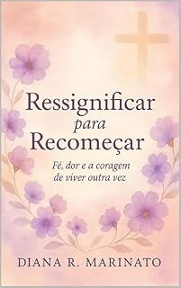 Livro Ressignificar para Recomeçar: Fé, Dor e a Coragem de Viver Outra Vez