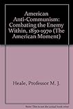 American Anti-Communism: Combating the Enemy Within, 1830-1970 (The American Moment)