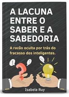 Livro A Lacuna entre o Saber e a Sabedoria: A razão oculta por trás do fracasso dos inteligentes.