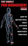 Simple Pain Management Guide: How To Quickly Heal, Treat and Cure Your Body Parts From Pain by 