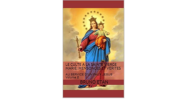 Le Culte A La Sainte Vierge Marie Mensonges Et Verites Au Service D Un Faux Jesus Volume 2 French Edition Kindle Edition By Etan Bruno Religion Spirituality Kindle Ebooks Amazon Com