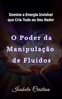 Livro O Poder da Manipulação de Fluidos: Domine a Energia Invisível que Cria Tudo ao Seu Redor