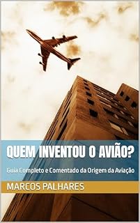 Livro Quem Inventou o Avião?: Guia Completo e Comentado da Origem da Aviação (Marcos Palhares)