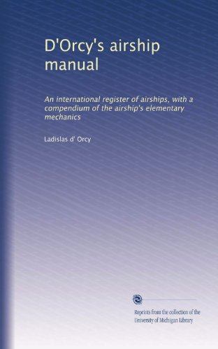 D'Orcy's airship manual: An international register of airships, with a compendium of the airship's elementary mechanics D'Orcy's airship manual: An international register of airships, with a compendium of the airship's elementary mechanics