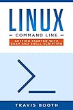 Linux Command Line: Getting Started with Bash and Shell Scripting by Travis Booth