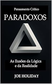 Livro Pensamento Crítico: PARADOXOS As Ilusões da Lógica e da Realidade : Uma Coleção de Mais de 40 Quebra-cabeças Lógicos Não Resolvidos: Melhore Suas Habilidades de Pensamento Crítico
