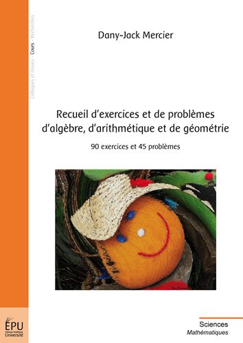 Recueil d'exercices et de problèmes d'algèbre, d'arithmétique et de géométrie