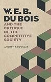 W. E. B. Du Bois and the Critique of the Competitive Society by Andrew J. Douglas