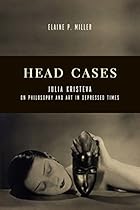Head Cases: Julia Kristeva on Philosophy and Art in Depressed Times (Columbia Themes in Philosophy; Social Criticism; and the Arts)