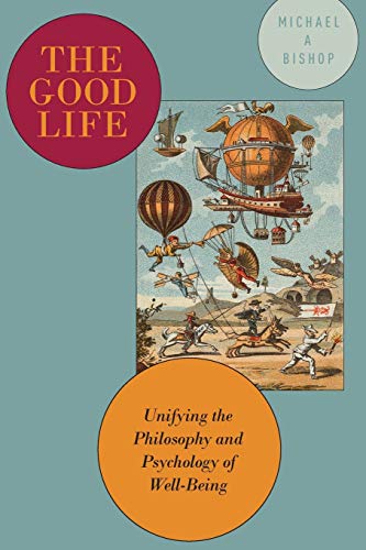 The Good Life: Unifying the Philosophy and Psychology of Well-Being cover