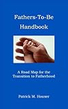 Fathers to be Handbook: A Road Map for the Transition to Fatherhood