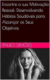 Livro Encontre a sua Motivação Pessoal: Desenvolvendo Hábitos Saudáveis para Alcançar os Seus Objetivos