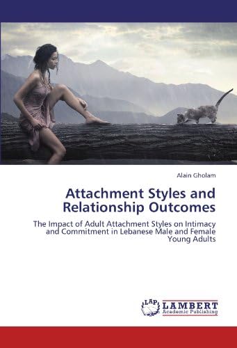 Attachment Styles and Relationship Outcomes: The Impact of Adult Attachment Styles on Intimacy and Commitment in Lebanese Male and Female Young Adults Paperback – June 15, 2011