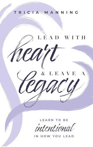 Lead With Heart & Leave A Legacy: Learn To Be Intentional In How You Lead