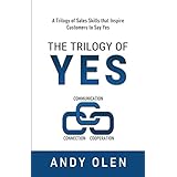 The Trilogy of Yes: Connection, Communication, &amp; Cooperation: A Trilogy of Sales Skills That Inspire Customers to Say Yes