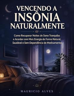 Livro VENCENDO A INSÔNIA NATURALMENTE: Como Recuperar Noites de Sono Tranquilas e Acordar com Mais Energia de Forma Natural, Saudável e Sem Dependência de Medicamentos