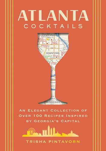 Atlanta Cocktails: An Elegant Collection of Over 100 Recipes Inspired by Georgia’s Capital (City Cocktails)