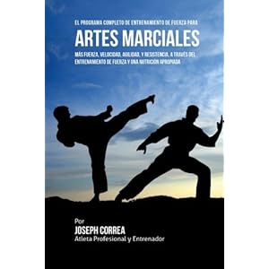 El Programa Completo de Entrenamiento de Fuerza para Artes Marciales: Mas fuerza, velocidad, agilidad, y resistencia, a traves del entrenamiento de fu