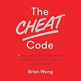 The Cheat Code: Going off Script to Get More, Go Faster, and Shortcut Your Way to Success