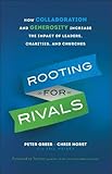 Rooting for Rivals: How Collaboration and Generosity Increase the Impact of Leaders, Charities, and by Peter Greer, Chris Horst
