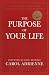 The Purpose Of Your Life: Finding Your Place In The World Using Synchronicity, Intuition, And Uncomm by Carol Adrienne