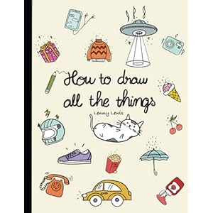 How To Draw All The Things: How To Draw Books For Kids – 45 Tiny Things To Draw, 3 Levels Of Difficulty With Easy Step-By-Step Instruction – Gifts For 12 Year Old Girl