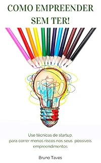 Livro Como empreender sem ter!: Use técnicas de startup, para correr menos riscos nos seus possíveis empreendimentos