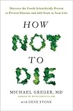 How Not To Die: Discover the foods scientifically proven to prevent and reverse disease