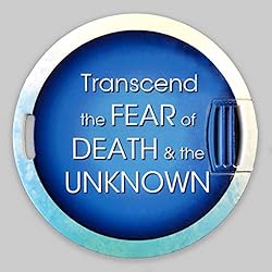 Transcend the Fear of Death and the Unknown