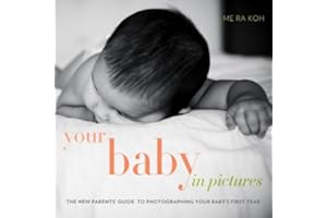 Your Baby in Pictures: The New Parents' Guide to Photographing Your Baby's First Year