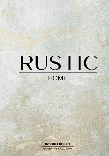Rustic Home Decorative Book: Table Book For Design Lovers | Style and Transform an Empty Space into Something Beautiful - The Perfect Gift for Homeowners