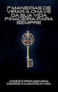 Livro 7 MANEIRAS DE VIRAR SUA VIDA FINANCEIRA PARA SEMPRE: Você é o protagonista, comece a mudar a sua vida!!