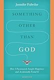 Something Other Than God: How I Passionately Sought Happiness and Accidentally Found It