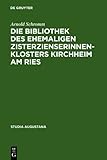 Die Bibliothek des Ehemaligen Zisterzienserinnenklosters Kirchheim Am Ries : Buchpflege und Geistiges Leben in Einem Schwäbischen Frauenstift, Schromm, Arnold, 348416509X