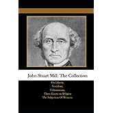 John Stuart Mill: The Collection: On Liberty, Socialism, Utilitarianism, Three Essays on Religion The Subjection Of Women.