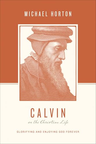 Calvin on the Christian Life: Glorifying and Enjoying God Forever