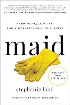 Maid: Hard Work, Low Pay, and a Mother's Will to Survive, by Stephanie Land Maid: Hard Work, Low Pay, and a Mother's Will to Survive, by Stephanie Land