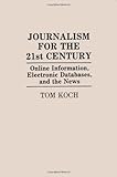 Journalism for the Twenty-First Century : Online Information, Electronic Databases, and the News, Koch, Tom, 0275938204