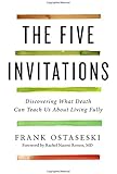 The Five Invitations: Discovering What Death Can Teach Us About Living Fully