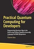 Practical Quantum Computing for Developers: Programming Quantum Rigs in the Cloud using Python, Quan