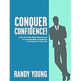Conquer Confidence (2nd Edition): How You Can Build Permanent &amp; Unshakeable Confidence in All Areas of Your Life!