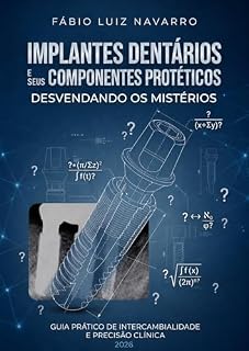 Livro Implantes Dentários e Seus Componentes Protéticos: Desvendando os Mistérios.: Guia Prático de Intercambialidade e Precisão Clínica para Profissionais da área clinica, laboratorial e comercial