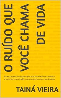 Livro O Ruído que Você Chama de Vida: Como a hiperestimulação digital está silenciando seu cérebro, e o protocolo neurocientífico para reconectar com o que importa