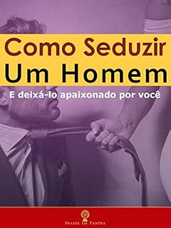Livro Como Seduzir um Homem: E Deixá-lo Apaixonado por Você