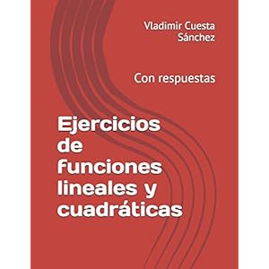 Ejercicios de funciones lineales y cuadráticas: Con respuestas (Spanish Edition)